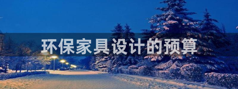 杏耀平台已7O777：环保家具设计的预算