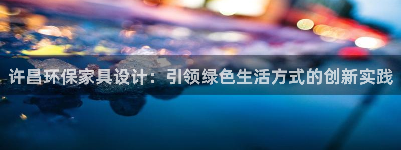 杏耀手机客户端：许昌环保家具设计：引领绿色生活方式的创新实践