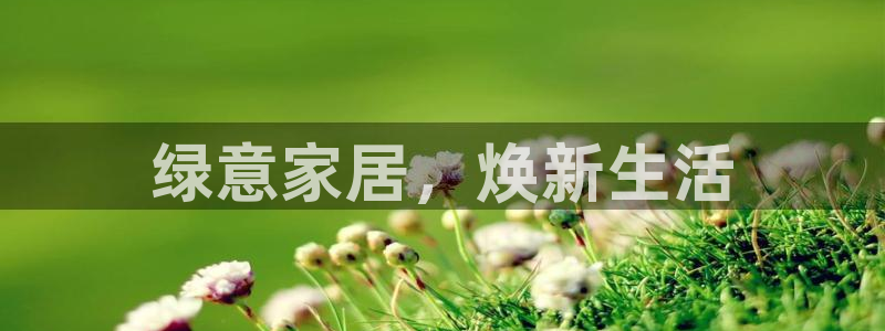 杏耀平台一安全注册入口：绿意家居，焕新生活