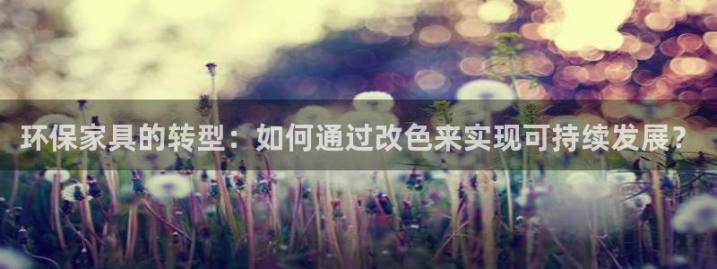 杏耀平台代理登录网址查询：环保家具的转型：如何通过改色来实现