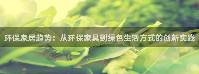 杏耀注册平台官网：环保家居趋势：从环保家具到绿色生活方式的创