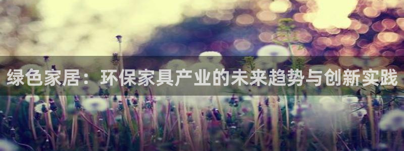 杏耀平台开户：绿色家居：环保家具产业的未来趋势与创新实践