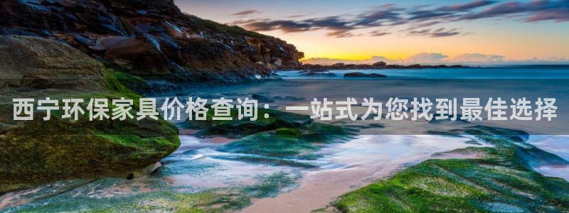 杏耀注册中心：西宁环保家具价格查询：一站式为您找到最佳选择