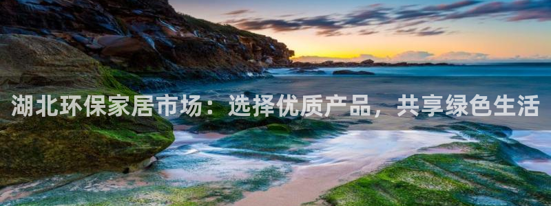 杏耀平台官网网址：湖北环保家居市场：选择优质产品，共享绿色生