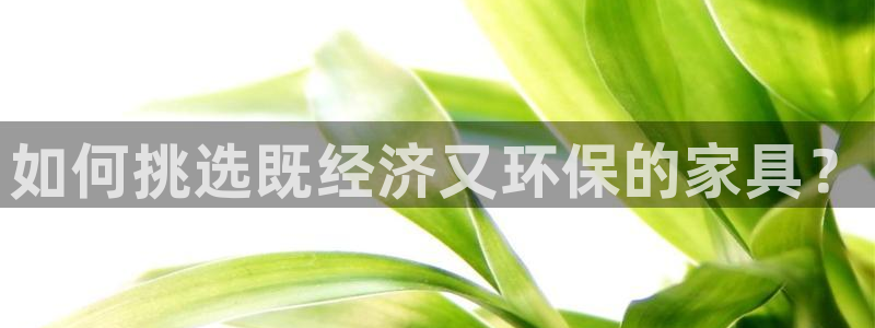 杏耀3注册：如何挑选既经济又环保的家具？