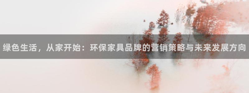 杏耀平台首页：绿色生活，从家开始：环保家具品牌的营销策略与未