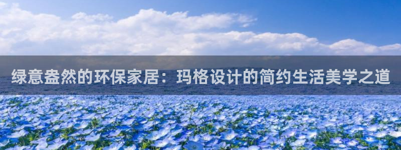 杏耀注册登录官网：绿意盎然的环保家居：玛格设计的简约生活美学