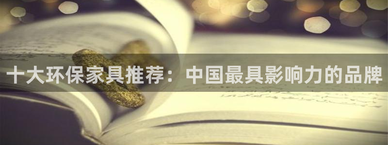 杏耀平台注册网址：十大环保家具推荐：中国最具影响力的品牌