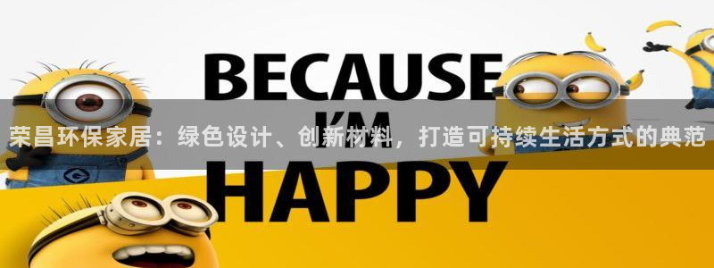 杏耀测速网址电脑版：荣昌环保家居：绿色设计、创新材料，打造可