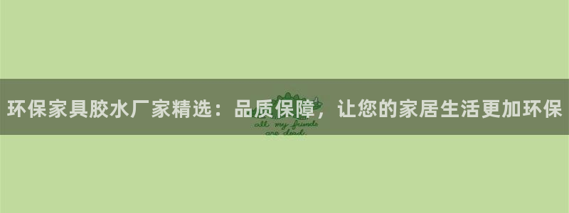 杏耀平台测速地址：环保家具胶水厂家精选：品质保障，让您的家居