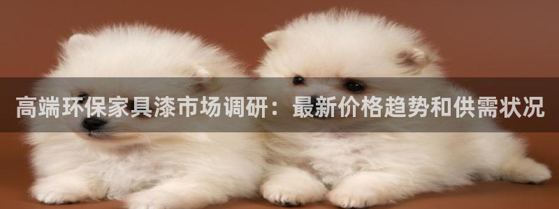 杏耀平台代理怎么赚钱快：高端环保家具漆市场调研：最新价格趋势