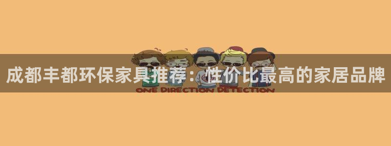 杏耀平台登录方式：成都丰都环保家具推荐：性价比最高的家居品牌