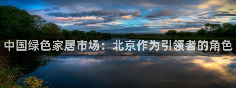 杏耀平台指定：中国绿色家居市场：北京作为引领者的角色
