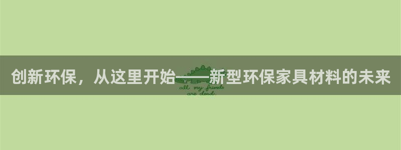 杏耀注册登录中心：创新环保，从这里开始——新型环保家具材料的