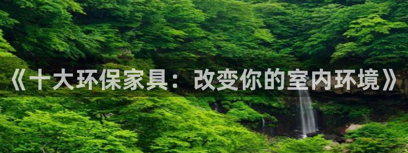 杏耀平台注册网址：《十大环保家具：改变你的室内环境》