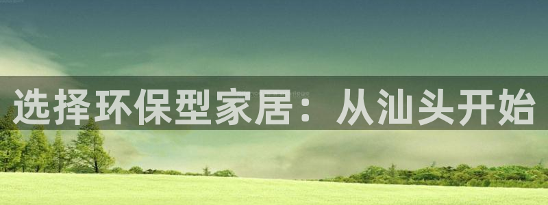 杏耀平台代理：选择环保型家居：从汕头开始