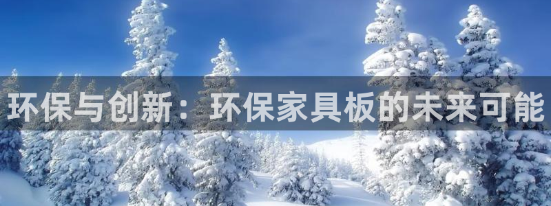 杏耀平台登陆测速：环保与创新：环保家具板的未来可能