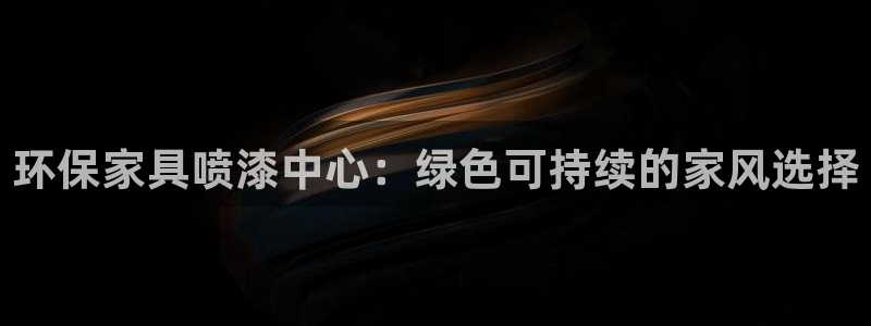 杏耀网页手机登录：环保家具喷漆中心：绿色可持续的家风选择