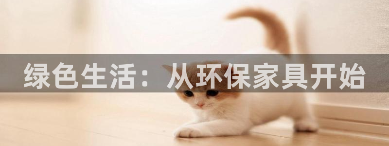 杏耀总代理：绿色生活：从环保家具开始