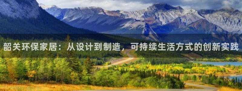 杏耀平台怎样：韶关环保家居：从设计到制造，可持续生活方式的创