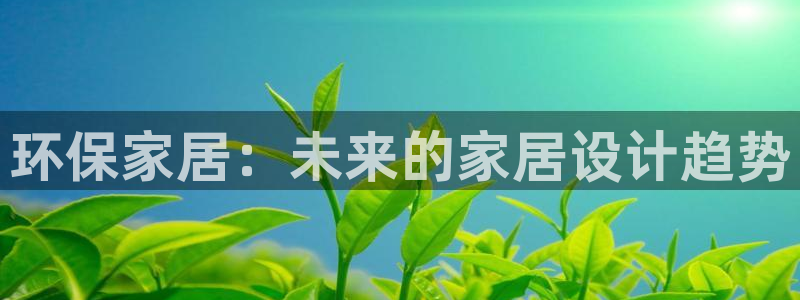 杏耀网址官网：环保家居：未来的家居设计趋势