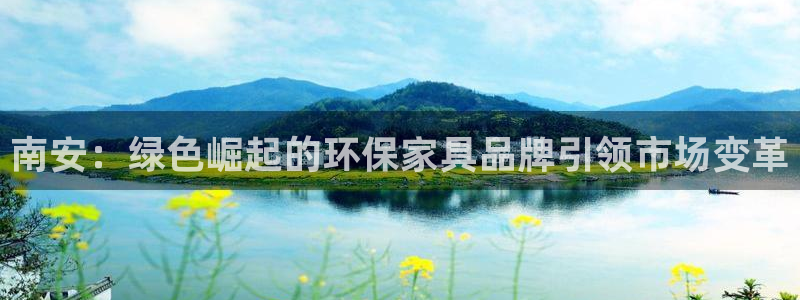 杏耀平台注册会员：南安：绿色崛起的环保家具品牌引领市场变革